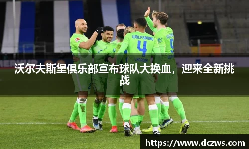 沃尔夫斯堡俱乐部宣布球队大换血，迎来全新挑战