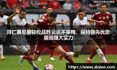 拜仁慕尼黑轻松战胜云达不来梅，保持领先优势展现强大实力