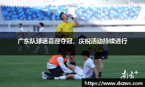 广东队球迷喜迎夺冠，庆祝活动持续进行