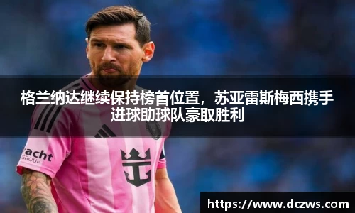 格兰纳达继续保持榜首位置，苏亚雷斯梅西携手进球助球队豪取胜利