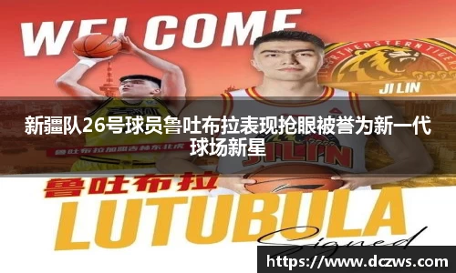 新疆队26号球员鲁吐布拉表现抢眼被誉为新一代球场新星