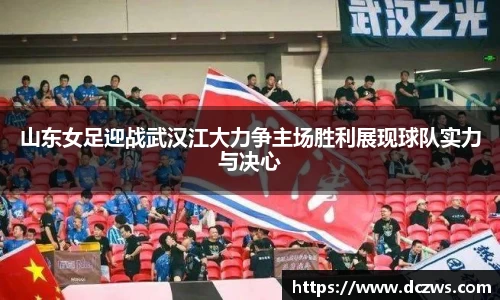 山东女足迎战武汉江大力争主场胜利展现球队实力与决心
