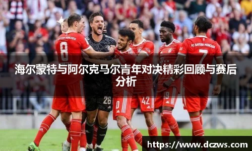 海尔蒙特与阿尔克马尔青年对决精彩回顾与赛后分析