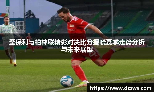 圣保利与柏林联精彩对决比分揭晓赛季走势分析与未来展望