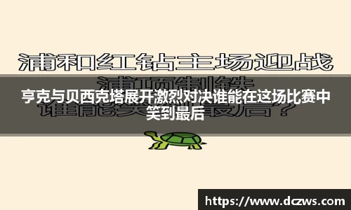 亨克与贝西克塔展开激烈对决谁能在这场比赛中笑到最后