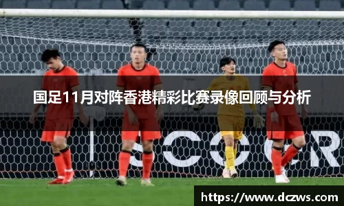 国足11月对阵香港精彩比赛录像回顾与分析