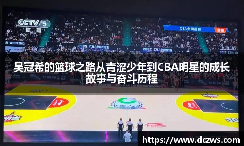 吴冠希的篮球之路从青涩少年到CBA明星的成长故事与奋斗历程