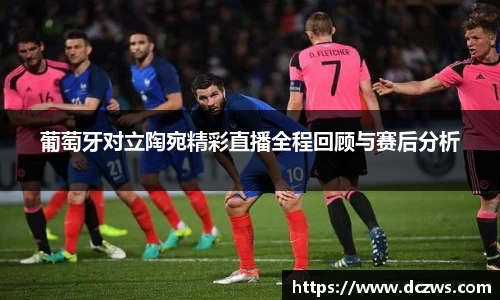 葡萄牙对立陶宛精彩直播全程回顾与赛后分析