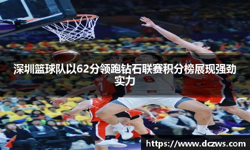 深圳篮球队以62分领跑钻石联赛积分榜展现强劲实力